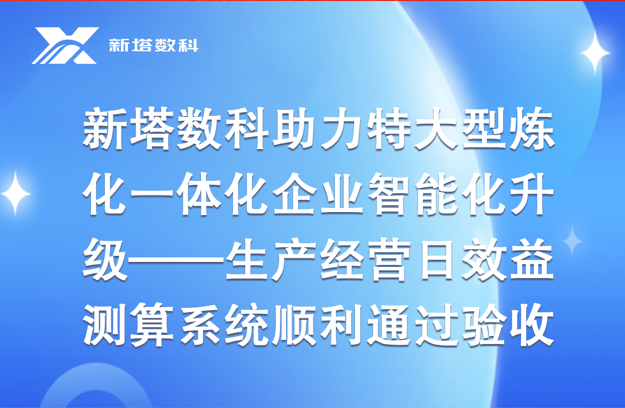 新塔数科助力特大型炼化一体化企业智能化升级——生产经营日效益测算系统顺利通过验收
